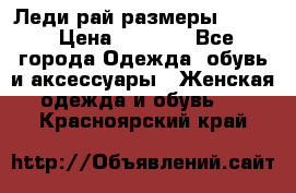 Леди-рай размеры 50-62 › Цена ­ 1 900 - Все города Одежда, обувь и аксессуары » Женская одежда и обувь   . Красноярский край